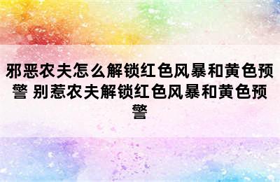 邪恶农夫怎么解锁红色风暴和黄色预警 别惹农夫解锁红色风暴和黄色预警